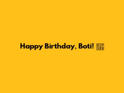Happy Birthday, Boti! 🎉