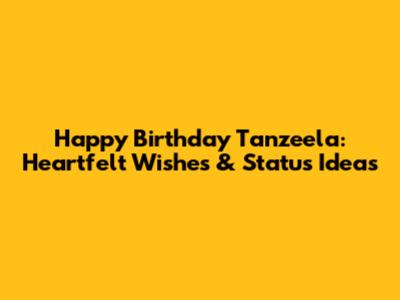 Happy Birthday Tanzeela: Heartfelt Wishes & Status Ideas