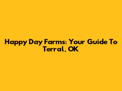 Happy Day Farms: Your Guide To Terral, OK