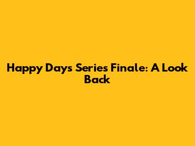 Happy Days Series Finale: A Look Back