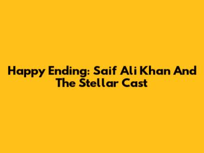 Happy Ending: Saif Ali Khan And The Stellar Cast
