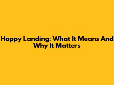Happy Landing: What It Means And Why It Matters