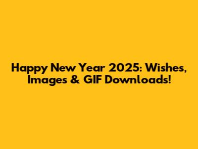 Happy New Year 2025: Wishes, Images & GIF Downloads!