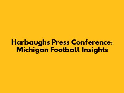 Harbaugh's Press Conference: Michigan Football Insights