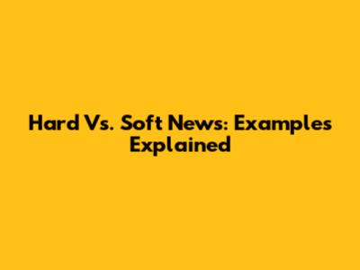 Hard Vs. Soft News: Examples Explained