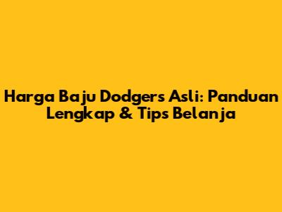Harga Baju Dodgers Asli: Panduan Lengkap & Tips Belanja