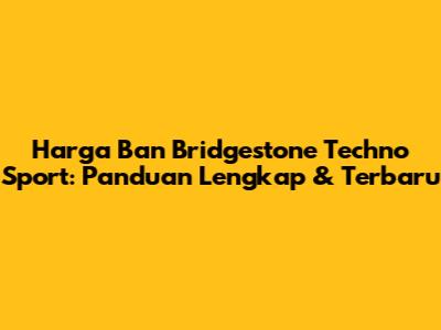 Harga Ban Bridgestone Techno Sport: Panduan Lengkap & Terbaru