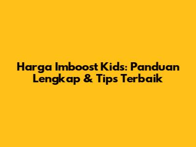 Harga Imboost Kids: Panduan Lengkap & Tips Terbaik