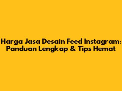 Harga Jasa Desain Feed Instagram: Panduan Lengkap & Tips Hemat