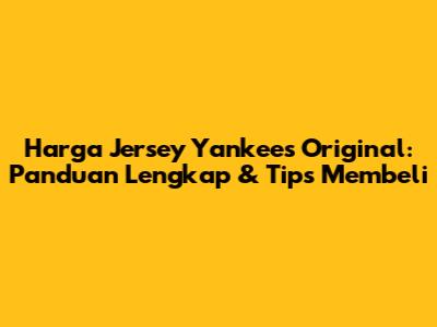 Harga Jersey Yankees Original: Panduan Lengkap & Tips Membeli