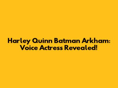 Harley Quinn Batman Arkham: Voice Actress Revealed!