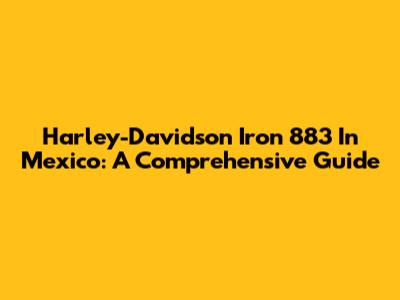 Harley-Davidson Iron 883 In Mexico: A Comprehensive Guide