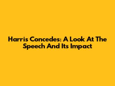 Harris Concedes: A Look At The Speech And Its Impact