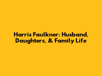 Harris Faulkner: Husband, Daughters, & Family Life
