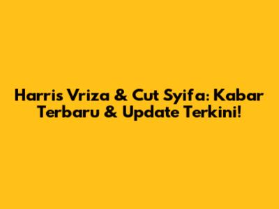 Harris Vriza & Cut Syifa: Kabar Terbaru & Update Terkini!