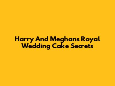 Harry And Meghan's Royal Wedding Cake Secrets