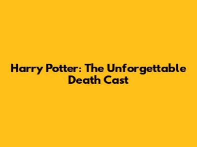 Harry Potter: The Unforgettable Death Cast