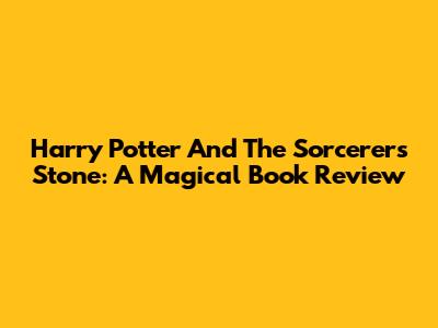 Harry Potter And The Sorcerer's Stone: A Magical Book Review