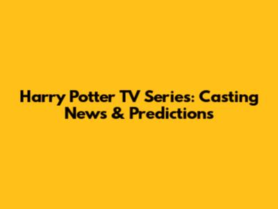 Harry Potter TV Series: Casting News & Predictions