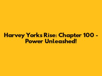 Harvey York's Rise: Chapter 100 - Power Unleashed!