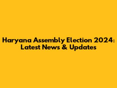 Haryana Assembly Election 2024: Latest News & Updates