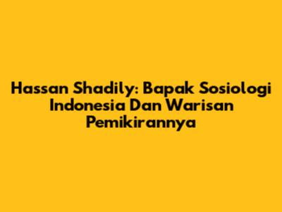 Hassan Shadily: Bapak Sosiologi Indonesia Dan Warisan Pemikirannya