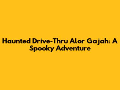 Haunted Drive-Thru Alor Gajah: A Spooky Adventure