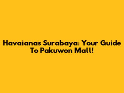 Havaianas Surabaya: Your Guide To Pakuwon Mall!