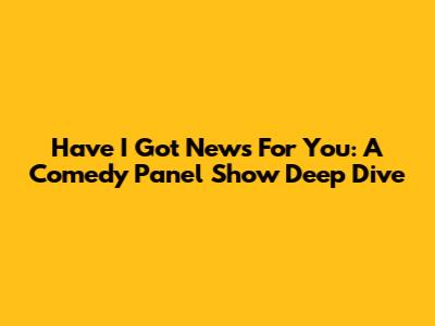 Have I Got News For You: A Comedy Panel Show Deep Dive