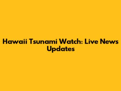 Hawaii Tsunami Watch: Live News Updates