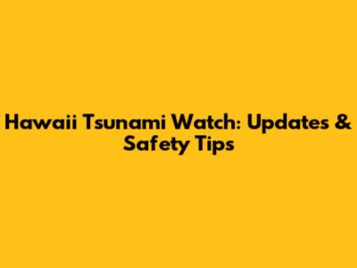 Hawaii Tsunami Watch: Updates & Safety Tips