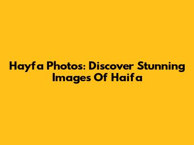 Hayfa Photos: Discover Stunning Images Of Haifa