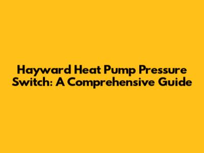 Hayward Heat Pump Pressure Switch: A Comprehensive Guide