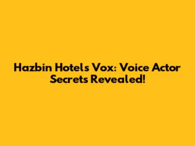 Hazbin Hotel's Vox: Voice Actor Secrets Revealed!