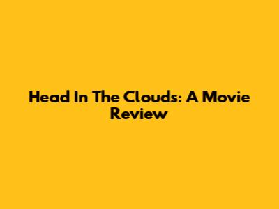 Head In The Clouds: A Movie Review