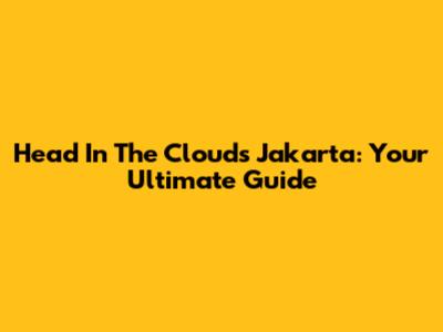 Head In The Clouds Jakarta: Your Ultimate Guide