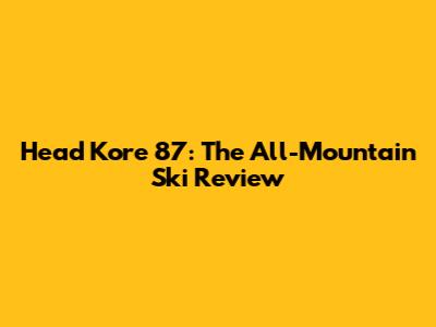 Head Kore 87: The All-Mountain Ski Review