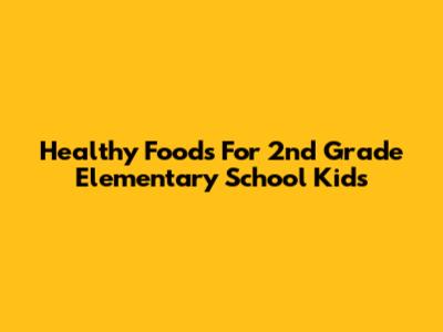 Healthy Foods For 2nd Grade Elementary School Kids
