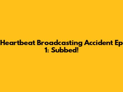 Heartbeat Broadcasting Accident Ep 1: Subbed!