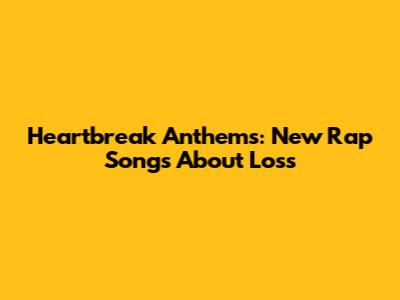 Heartbreak Anthems: New Rap Songs About Loss