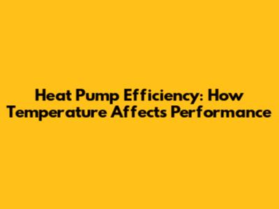 Heat Pump Efficiency: How Temperature Affects Performance