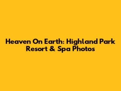 Heaven On Earth: Highland Park Resort & Spa Photos