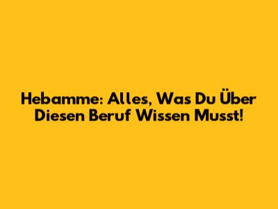 Hebamme: Alles, Was Du Über Diesen Beruf Wissen Musst!
