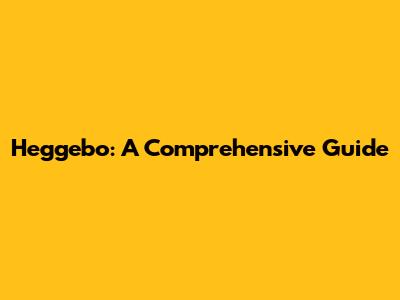 Heggebo: A Comprehensive Guide