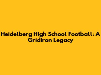Heidelberg High School Football: A Gridiron Legacy