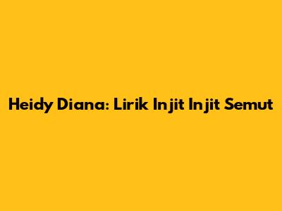 Heidy Diana: Lirik "Injit Injit Semut"