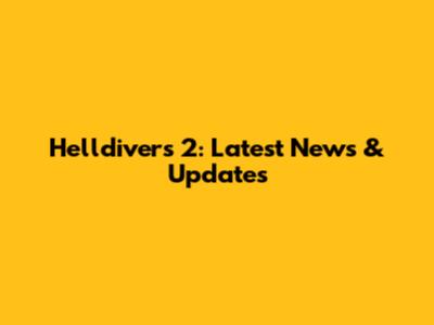 Helldivers 2: Latest News & Updates