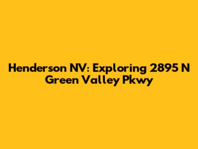 Henderson NV: Exploring 2895 N Green Valley Pkwy