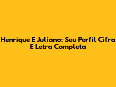 Henrique E Juliano: Seu Perfil Cifra E Letra Completa