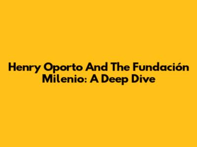 Henry Oporto And The Fundación Milenio: A Deep Dive